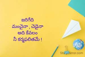 జరిగేది
మంచైనా , చెడైనా
అది కేవలం
నీ కర్మఫలితమే !