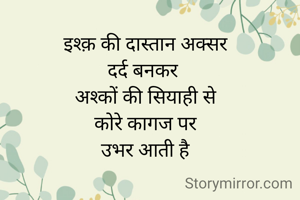 इश्क़ की दास्तान अक्सर
दर्द बनकर 
अश्कों की सियाही से
कोरे कागज पर
उभर आती है