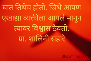 घात तिथेच होतो, जिथे आपण एखाद्या व्यक्तीला आपले मानून त्यावर विश्वास ठेवतो.
प्रा. शालिनी सहारे