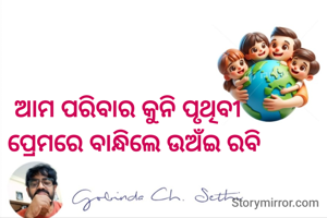 ଆମ ପରିବାର କୁନି ପୃଥିବୀ 
 ପ୍ରେମରେ ବାନ୍ଧିଲେ ଉଅଁଇ ରବି