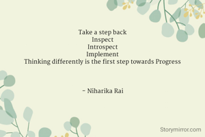 Take a step back
Inspect
Introspect
Implement
Thinking differently is the first step towards Progress



- Niharika Rai