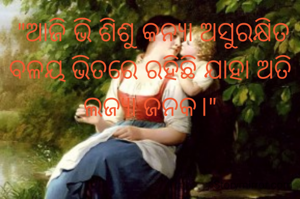  "ଆଜି ଭି ଶିଶୁ କନ୍ୟା ଅସୁରକ୍ଷିତ ବଳୟ ଭିତରେ ରହିଛି ଯାହା ଅତି ଲଜ୍ୟା ଜନକ।"