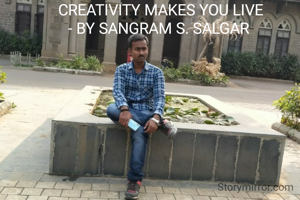 CREATIVITY MAKES YOU LIVE
- BY SANGRAM S. SALGAR 