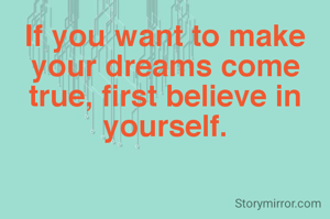 If you want to make your dreams come true, first believe in yourself.