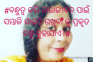 #ବନ୍ଧୁତ୍ବ କରି ସାରାଜୀବନ ପାଇଁ ସମ୍ଭାଳି ସାଇତି ରଖିବା କୁ ପ୍ରକୃତ ବନ୍ଧୁ କୁହାଯାଏ।#
