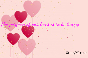 The purpose of our lives is to be happy

