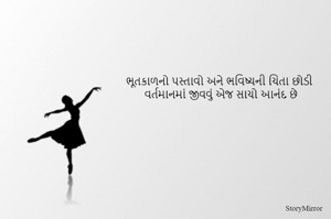 ભૂતકાળનો પસ્તાવો અને ભવિષ્યની ચિંતા છોડી 
વર્તમાનમાં જીવવું એજ સાચો આનંદ છે