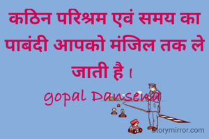 कठिन परिश्रम एवं समय का पाबंदी आपको मंजिल तक ले जाती है I 
gopal Dansena 