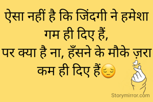 ऐसा नहीं है कि जिंदगी ने हमेशा गम ही दिए हैं,
पर क्या है ना, हँसने के मौके ज़रा कम ही दिए हैं😔