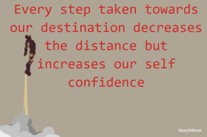 Every step taken towards our destination decreases the distance but increases our self confidence
