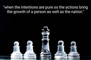 "when the intentions are pure so the actions bring the growth of a person as well as the nation."