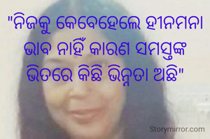 "ନିଜକୁ କେବେହେଲେ ହୀନମନା ଭାବ ନାହିଁ କାରଣ ସମସ୍ତଙ୍କ ଭିତରେ କିଛି ଭିନ୍ନତା ଅଛି"