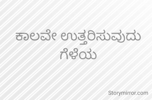 ಕಾಲವೇ ಉತ್ತರಿಸುವುದು ಗೆಳೆಯ