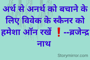 अर्थ से अनर्थ को बचाने के लिए विवेक के स्कैनर को हमेशा ऑन रखें ❗️--ब्रजेन्द्र नाथ 