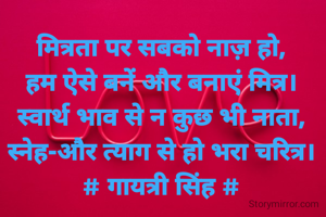 मित्रता पर सबको नाज़ हो,
हम ऐसे बनें और बनाएं मित्र।
स्वार्थ भाव से न कुछ भी नाता,
स्नेह-और त्याग से हो भरा चरित्र।
# गायत्री सिंह #