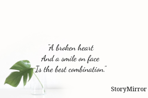 
"A broken heart 
And a smile on face 
Is the best combination." 

