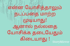 என்ன யோசித்தாலும் நடப்பதை மாற்ற முடியாது!
ஆனால் நல்லதை யோசிக்க தடையேதும்
கிடையாது !