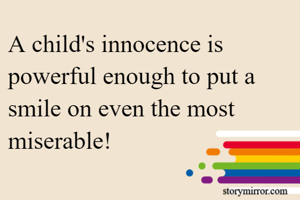 A child's innocence is powerful enough to put a smile on even the most miserable!
