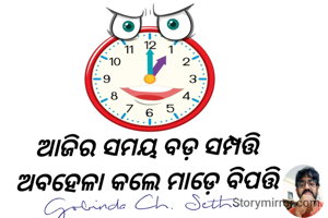 ଆଜିର ସମୟ ବଡ଼ ସମ୍ପତ୍ତି 
ଅବହେଳା କଲେ ମାଡ଼େ ବିପତ୍ତି