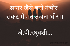 सागर जैसे बनो गंभीर।
संकट में मत तजना धीर।।

जे.पी.रघुवंशी...