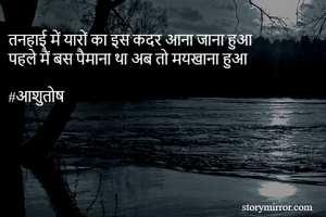 तनहाई में यारों का इस कदर आना जाना हुआ
पहले मैं बस पैमाना था अब तो मयखाना हुआ

#आशुतोष