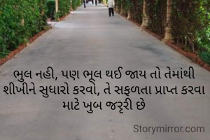 ભુલ નહી, પણ ભૂલ થઈ જાય તો તેમાંથી  શીખીને સુધારો કરવો, તે સફળતા પ્રાપ્ત કરવા માટે ખુબ જરૃરી છે