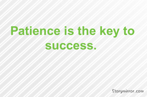 Patience is the key to success. 
