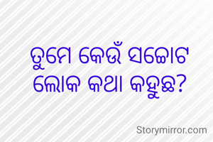 ତୁମେ କେଉଁ ସଚ୍ଚୋଟ ଲୋକ କଥା କହୁଛ?