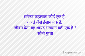 डॉक्टर कहलाता कोई एक है, 
कहते जैसे इंसान नेक है, 
 जीवन देता वह शायद भगवान वही एक है!! 
सोनी गुप्ता