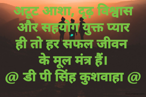 अटूट आशा, दृढ़ विश्वास
और सहयोग युक्त प्यार
ही तो हर सफल जीवन 
के मूल मंत्र हैं।
@ डी पी सिंह कुशवाहा @