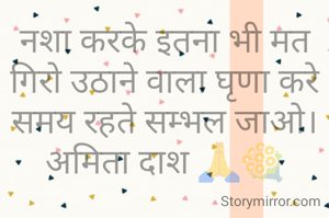 नशा करके इतना भी मत गिरो उठाने वाला घृणा करे
समय रहते सम्भल जाओ।
अमिता दाश 🙏💐