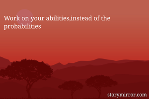 Work on your abilities,instead of the probabilities