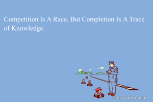Competition Is A Race, But Completion Is A Trace of Knowledge.