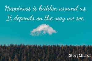 Happiness is hidden around us.
It depends on the way we see.