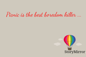 Picnic is the best boredom killer ...
