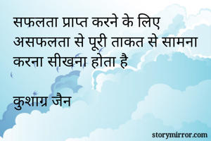 सफलता प्राप्त करने के लिए असफलता से पूरी ताकत से सामना करना सीखना होता है

कुशाग्र जैन