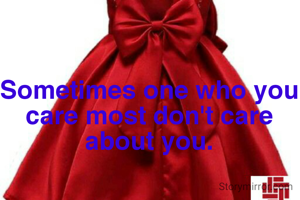 Sometimes one who you care most don't care about you.