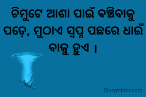 ଚିମୁଟେ ଆଶା ପାଇଁ ଵଞ୍ଚିବାକୁ ପଡ଼େ, ମୁଠାଏ ସ୍ବପ୍ନ ପଛରେ ଧାଇଁ ବାକୁ ହୁଏ ।