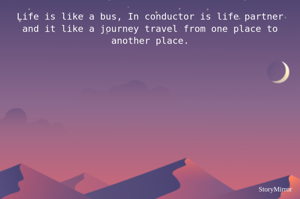 Life is like a bus, In conductor is life partner and it like a journey travel from one place to another place.
