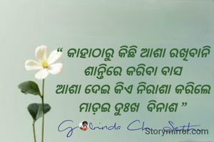 “ କାହାଠାରୁ କିଛି ଆଶା ରଖିବାନି,
ଶାନ୍ତିରେ କରିବା ବାସ
ଆଶା ଦେଇ କିଏ ନିରାଶା କରିଲେ
ମାଡ଼ଇ ଦୁଃଖ  ବିନାଶ ”