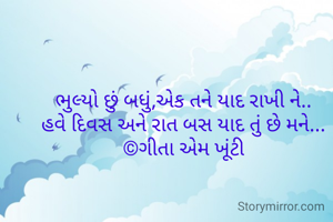 ભુલ્યો છું બધું,એક તને યાદ રાખી ને..
હવે દિવસ અને રાત બસ યાદ તું છે મને...
©ગીતા એમ ખૂંટી