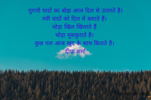 पुरानी यादों का बोझ आज दिल से उतारते है।
नयी यादों को दिल में बसाते हैं। 
थोड़ा खिल खिलाते हैं 
थोड़ा मुसकुराते है। 
कुछ पल आज खुद के साथ बिताते है। 
दीपा शर्मा