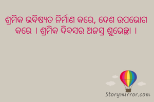 ଶ୍ରମିକ ଭବିଷ୍ୟତ ନିର୍ମାଣ କରେ, ଦେଶ ଉପଭୋଗ କରେ । ଶ୍ରମିକ ଦିବସର ଅଜସ୍ର ଶୁଭେଚ୍ଛା ।