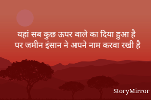 यहां सब कुछ ऊपर वाले का दिया हुआ है 
पर जमीन इंसान ने अपने नाम करवा रखी है