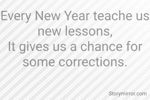 Every New Year teache us new lessons,
It gives us a chance for some corrections.