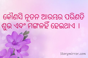 କୌଣସି ନୂତନ ଆରମ୍ଭର ପରିଣତି ଶୁଭ ଏବଂ ମଙ୍ଗଳହିଁ ହେଇଥାଏ ।   