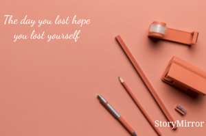 The day you lost hope you lost yourself 