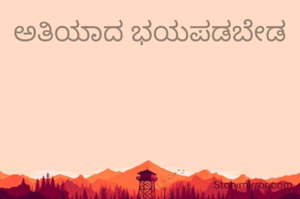 ಅತಿಯಾದ ಭಯಪಡಬೇಡ