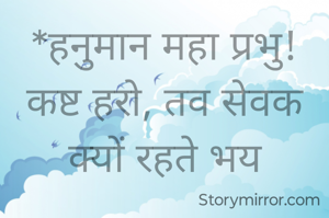 *हनुमान महा प्रभु! कष्ट हरो, तव सेवक क्यों रहते भय