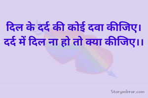 
दिल के दर्द की कोई दवा कीजिए।
दर्द में दिल ना हो तो क्या कीजिए।।